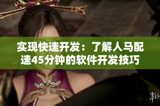 实现快速开发：了解人马配速45分钟的软件开发技巧