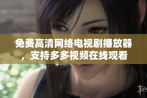 免费高清网络电视剧播放器，支持多多视频在线观看