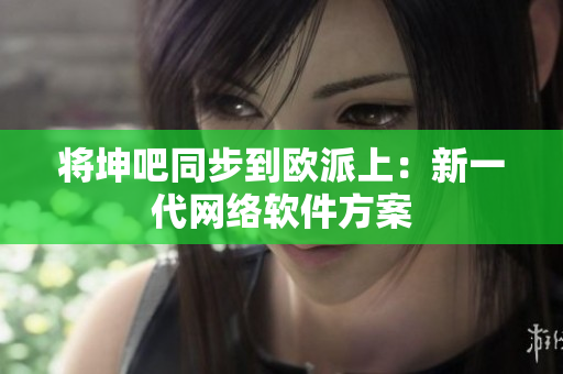 将坤吧同步到欧派上：新一代网络软件方案