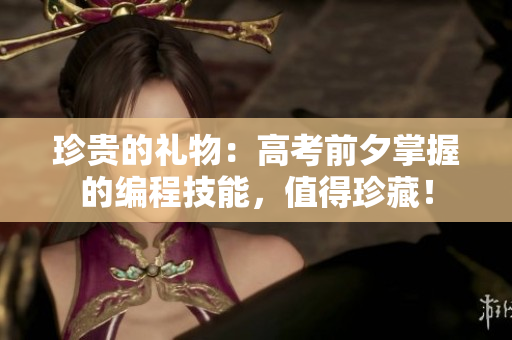 珍贵的礼物：高考前夕掌握的编程技能，值得珍藏！