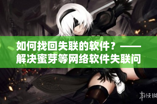 如何找回失联的软件？——解决蜜芽等网络软件失联问题