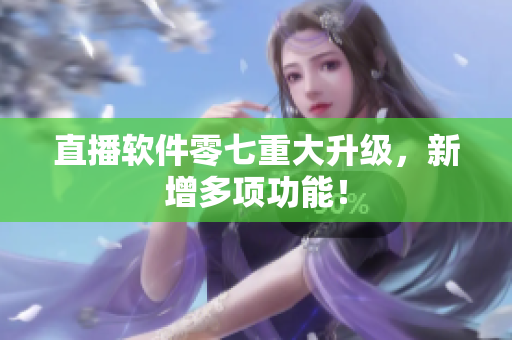 直播软件零七重大升级，新增多项功能！