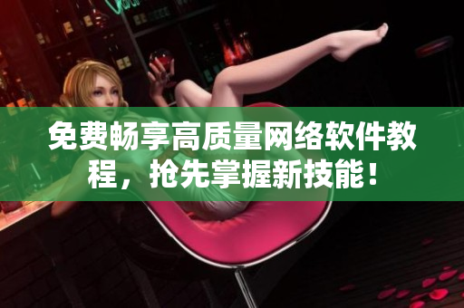 免费畅享高质量网络软件教程，抢先掌握新技能！