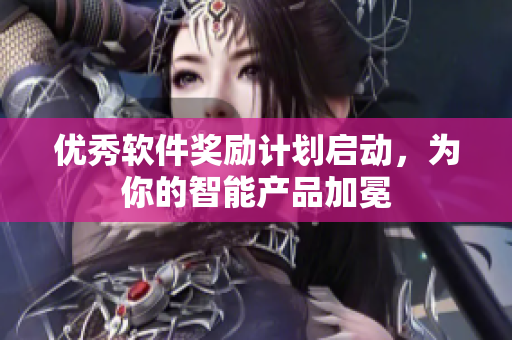 优秀软件奖励计划启动，为你的智能产品加冕