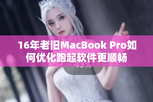 16年老旧MacBook Pro如何优化跑起软件更顺畅