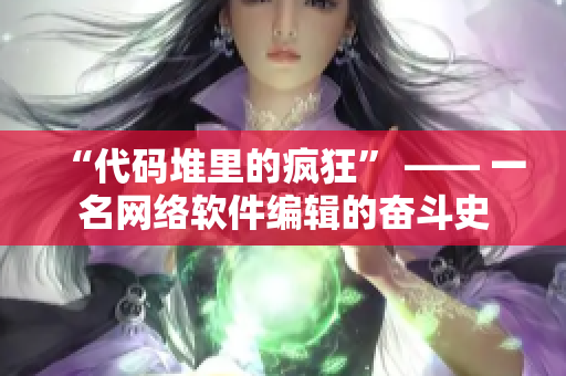 “代码堆里的疯狂” —— 一名网络软件编辑的奋斗史