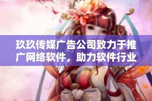 玖玖传媒广告公司致力于推广网络软件，助力软件行业发展
