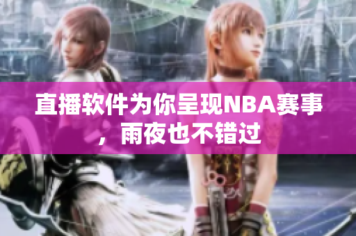 直播软件为你呈现NBA赛事，雨夜也不错过
