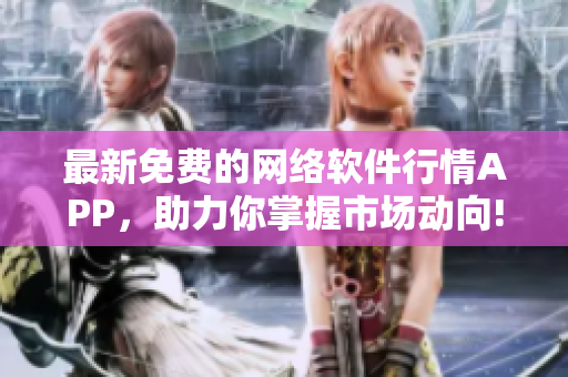 最新免费的网络软件行情APP，助力你掌握市场动向!