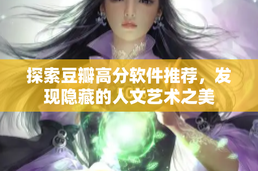 探索豆瓣高分软件推荐，发现隐藏的人文艺术之美