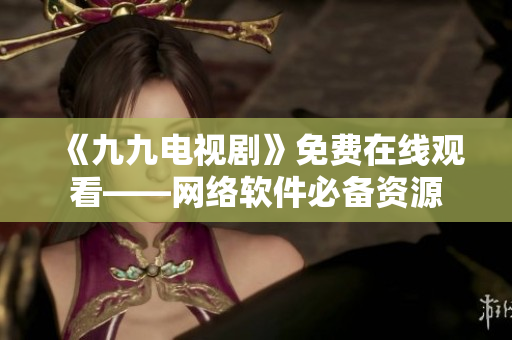 《九九电视剧》免费在线观看——网络软件必备资源