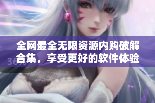 全网最全无限资源内购破解合集，享受更好的软件体验