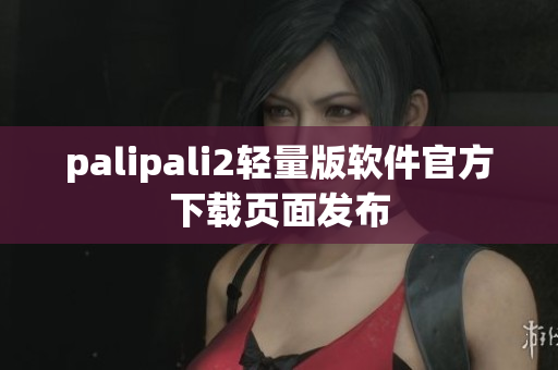 palipali2轻量版软件官方下载页面发布