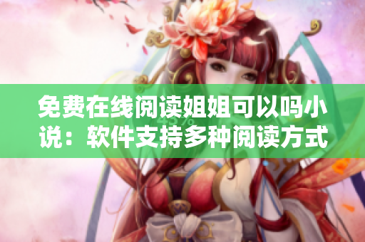免费在线阅读姐姐可以吗小说：软件支持多种阅读方式