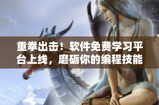 重拳出击！软件免费学习平台上线，磨砺你的编程技能！