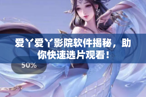 爱丫爱丫影院软件揭秘，助你快速选片观看！