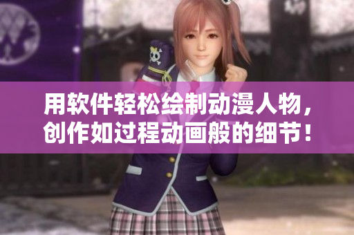 用软件轻松绘制动漫人物，创作如过程动画般的细节！