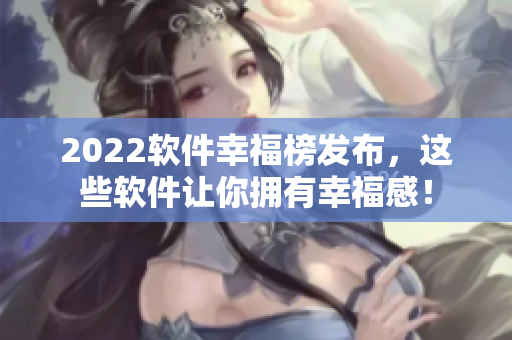 2022软件幸福榜发布，这些软件让你拥有幸福感！