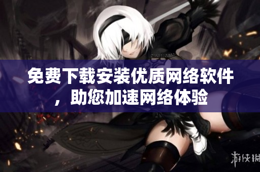 免费下载安装优质网络软件，助您加速网络体验