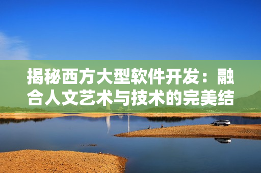 揭秘西方大型软件开发：融合人文艺术与技术的完美结合