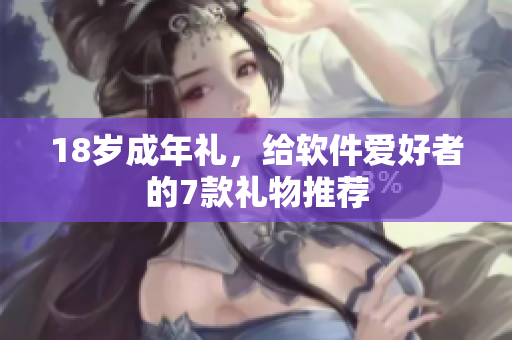 18岁成年礼，给软件爱好者的7款礼物推荐
