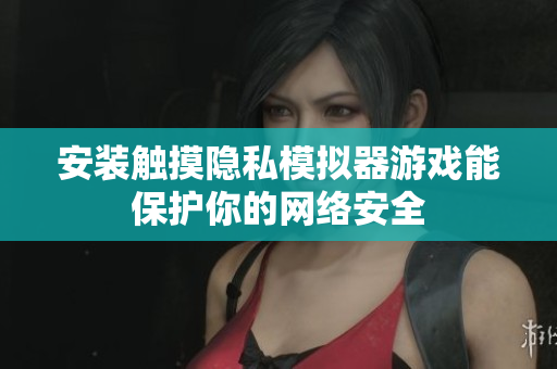 安装触摸隐私模拟器游戏能保护你的网络安全