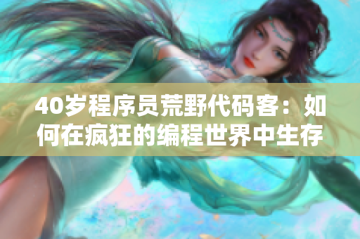 40岁程序员荒野代码客：如何在疯狂的编程世界中生存？