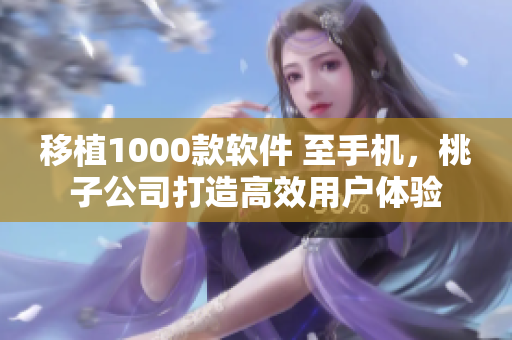 移植1000款软件 至手机，桃子公司打造高效用户体验