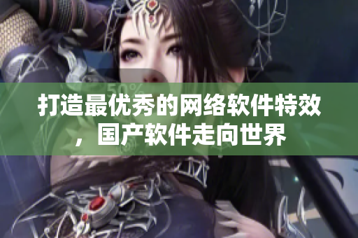 打造最优秀的网络软件特效，国产软件走向世界