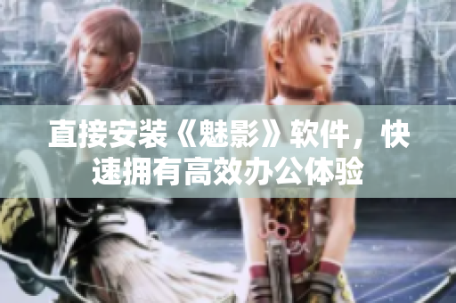 直接安装《魅影》软件，快速拥有高效办公体验