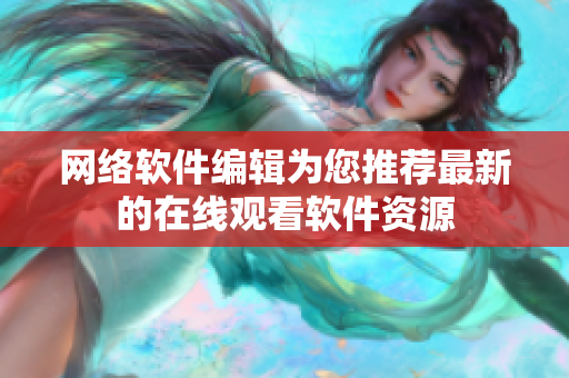 网络软件编辑为您推荐最新的在线观看软件资源