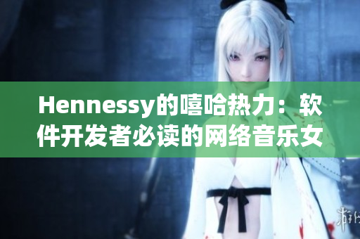 Hennessy的嘻哈热力：软件开发者必读的网络音乐女王故事