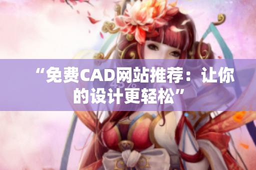 “免费CAD网站推荐：让你的设计更轻松”