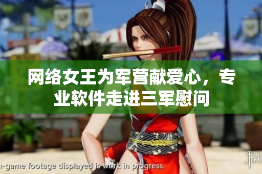 网络女王为军营献爱心，专业软件走进三军慰问