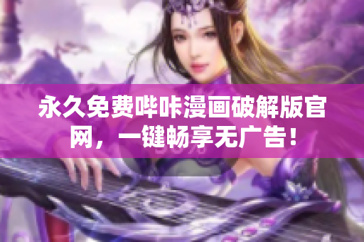 永久免费哔咔漫画破解版官网，一键畅享无广告！