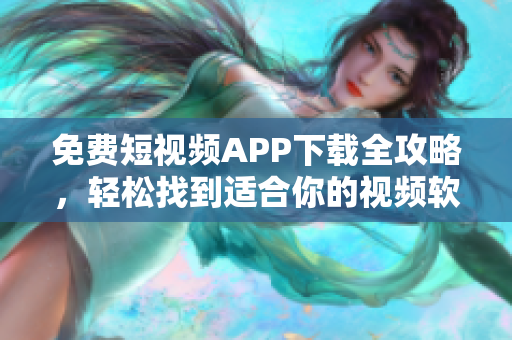 免费短视频APP下载全攻略，轻松找到适合你的视频软件！