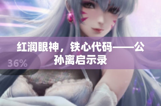 红润眼神，铁心代码——公孙离启示录