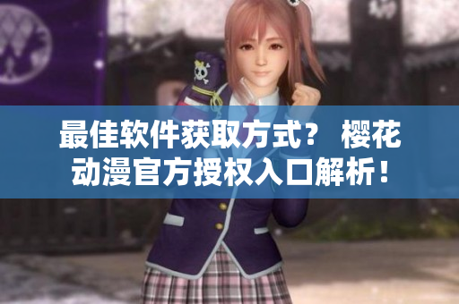最佳软件获取方式？ 樱花动漫官方授权入口解析！