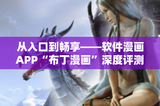 从入口到畅享——软件漫画APP“布丁漫画”深度评测