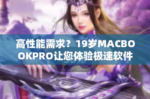 高性能需求？19岁MACBOOKPRO让您体验极速软件运行