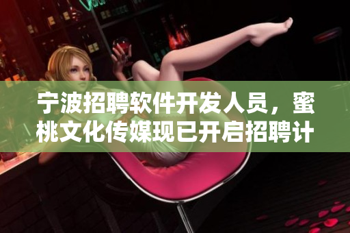宁波招聘软件开发人员，蜜桃文化传媒现已开启招聘计划