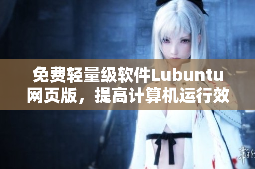免费轻量级软件Lubuntu网页版，提高计算机运行效率