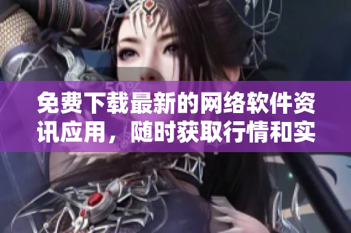免费下载最新的网络软件资讯应用，随时获取行情和实时更新