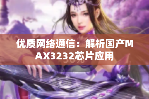 优质网络通信：解析国产MAX3232芯片应用