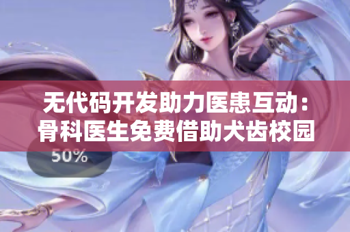 无代码开发助力医患互动：骨科医生免费借助犬齿校园普及课程