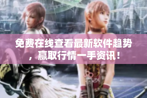免费在线查看最新软件趋势，赢取行情一手资讯！