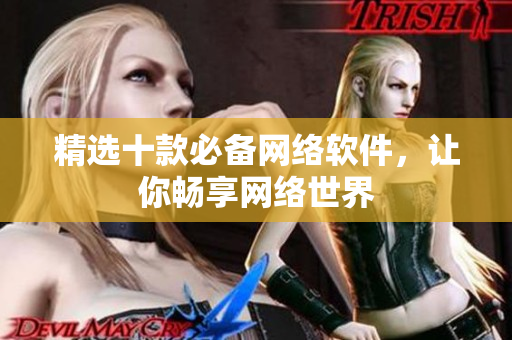 精选十款必备网络软件，让你畅享网络世界