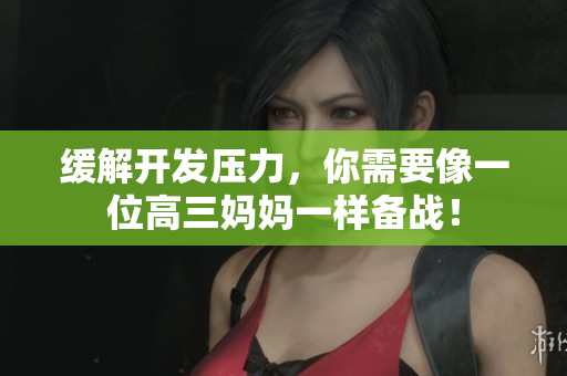 缓解开发压力，你需要像一位高三妈妈一样备战！