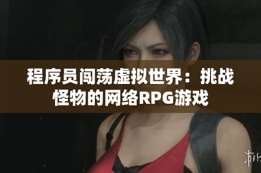 程序员闯荡虚拟世界：挑战怪物的网络RPG游戏