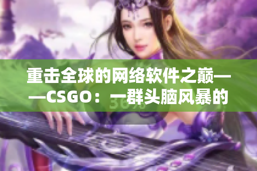 重击全球的网络软件之巅——CSGO：一群头脑风暴的程序员们的胜利之路